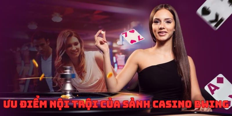 Ưu điểm nổi trội của các sảnh Casino BWING
