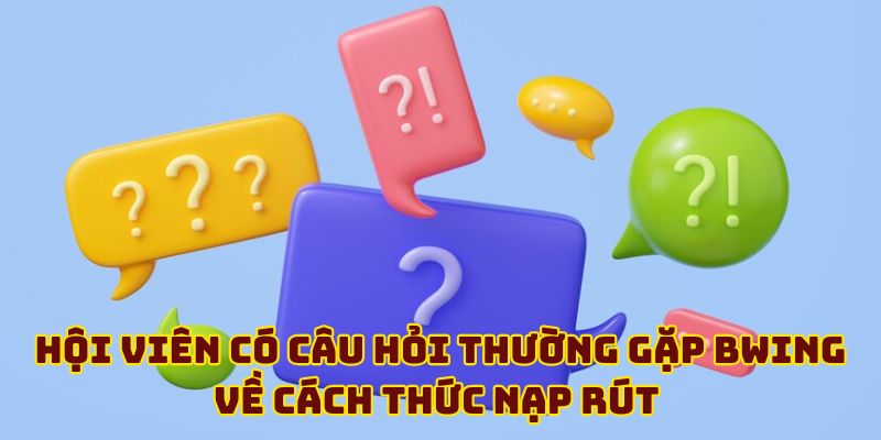 Hội viên có câu hỏi thường gặp BWING về cách thức nạp rút