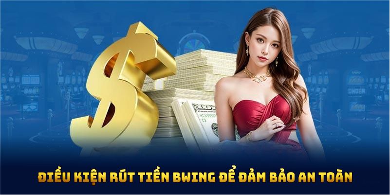 Điều kiện rút tiền BWING áp dụng để đảm bảo an toàn